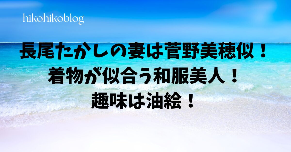 長尾たかしの妻は菅野美穂似！着物が似合う和服美人！趣味は油絵！