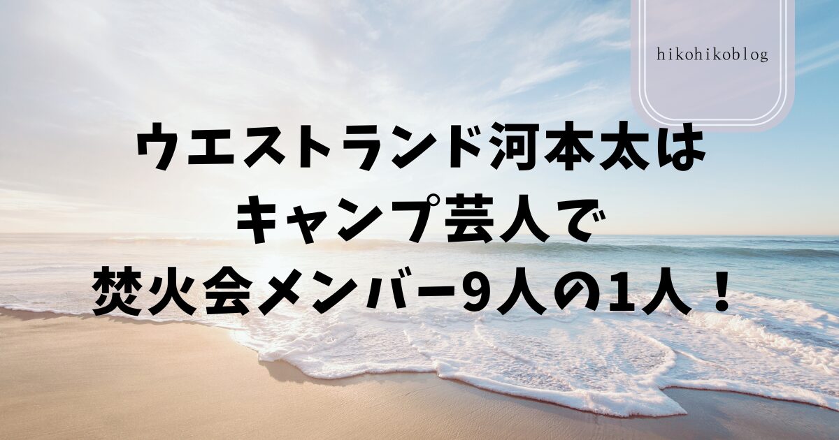 ウエストランド河本太はキャンプ芸人で焚火会メンバー9人の1人！