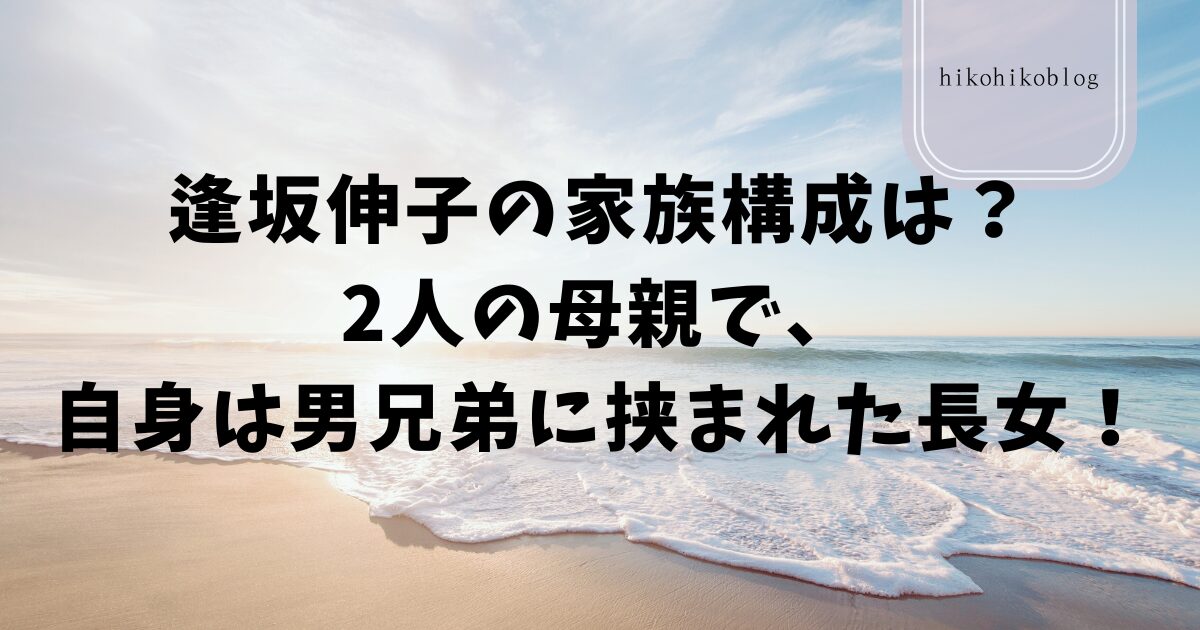 逢坂伸子の家族構成は？2人の母親で、自身は男兄弟に挟まれた長女！