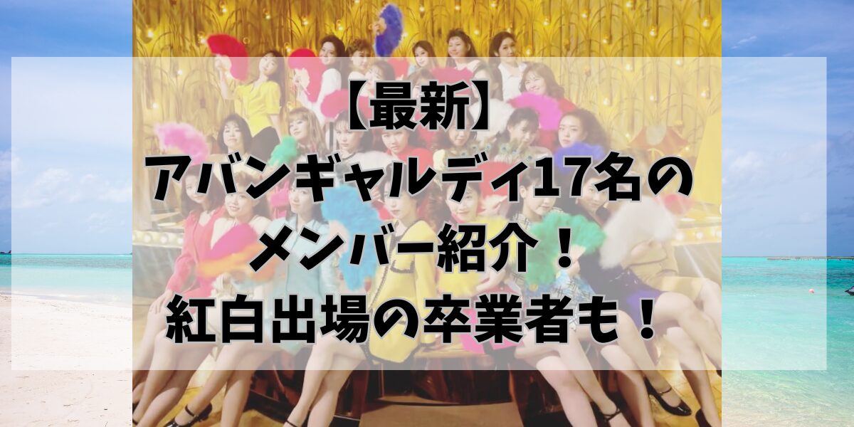 【最新】 アバンギャルディ17名の メンバー紹介！ 紅白出場の卒業者も！