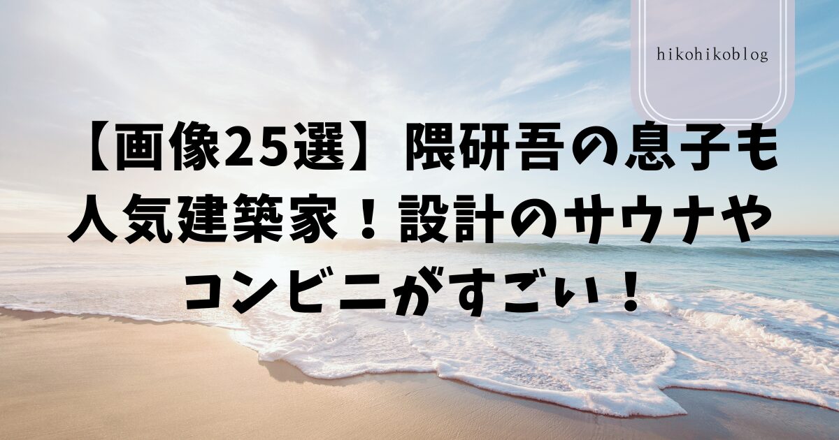 【画像25選】隈研吾の息子も人気建築家！設計のサウナやコンビニがすごい！