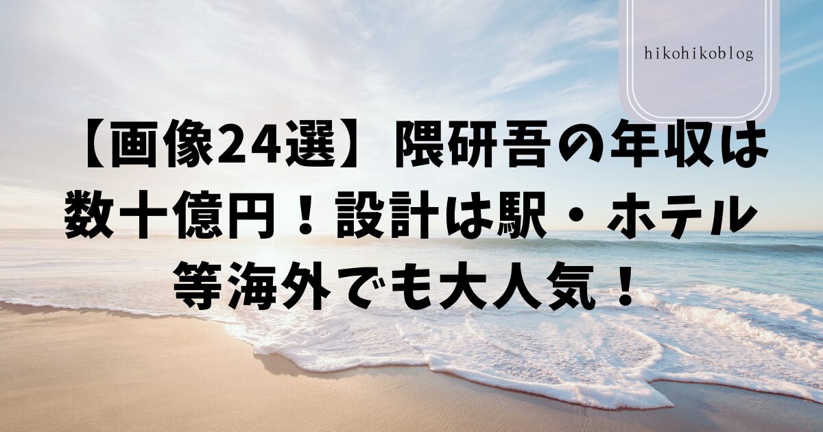 【画像24選】隈研吾の年収は数十億円！設計は駅・ホテル等海外でも大人気！