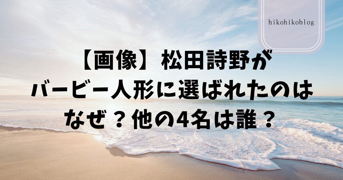 【画像】松田詩野がバービー人形に選ばれたのはなぜ？他の4名は誰？