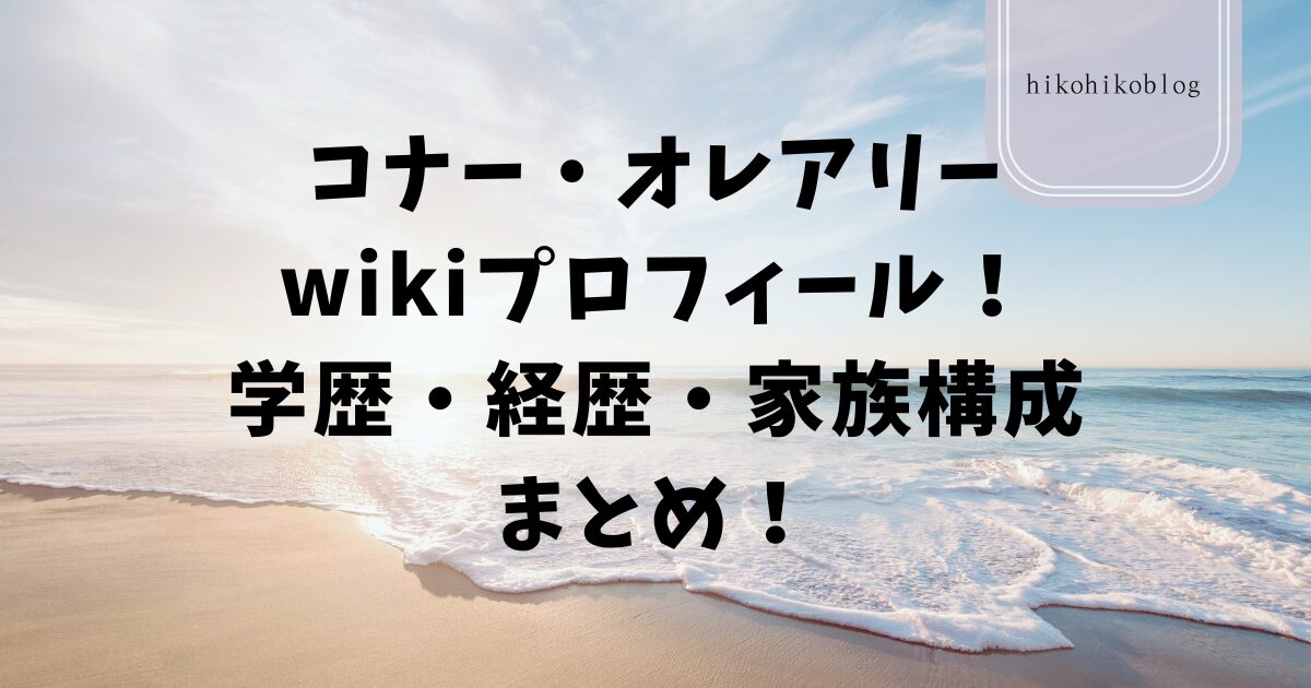 コナー・オレアリーwikiプロフィール！学歴・経歴・家族構成まとめ！