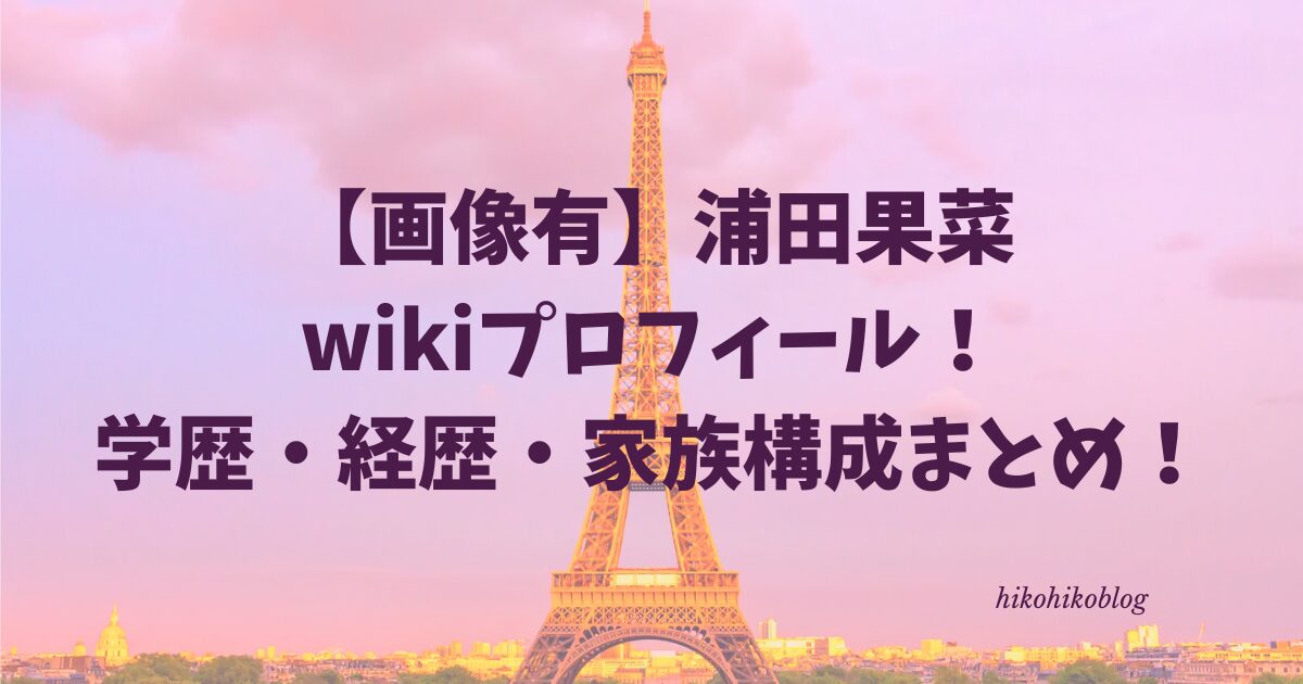 【画像有】浦田果菜wikiプロフィール！学歴・経歴・家族構成まとめ！