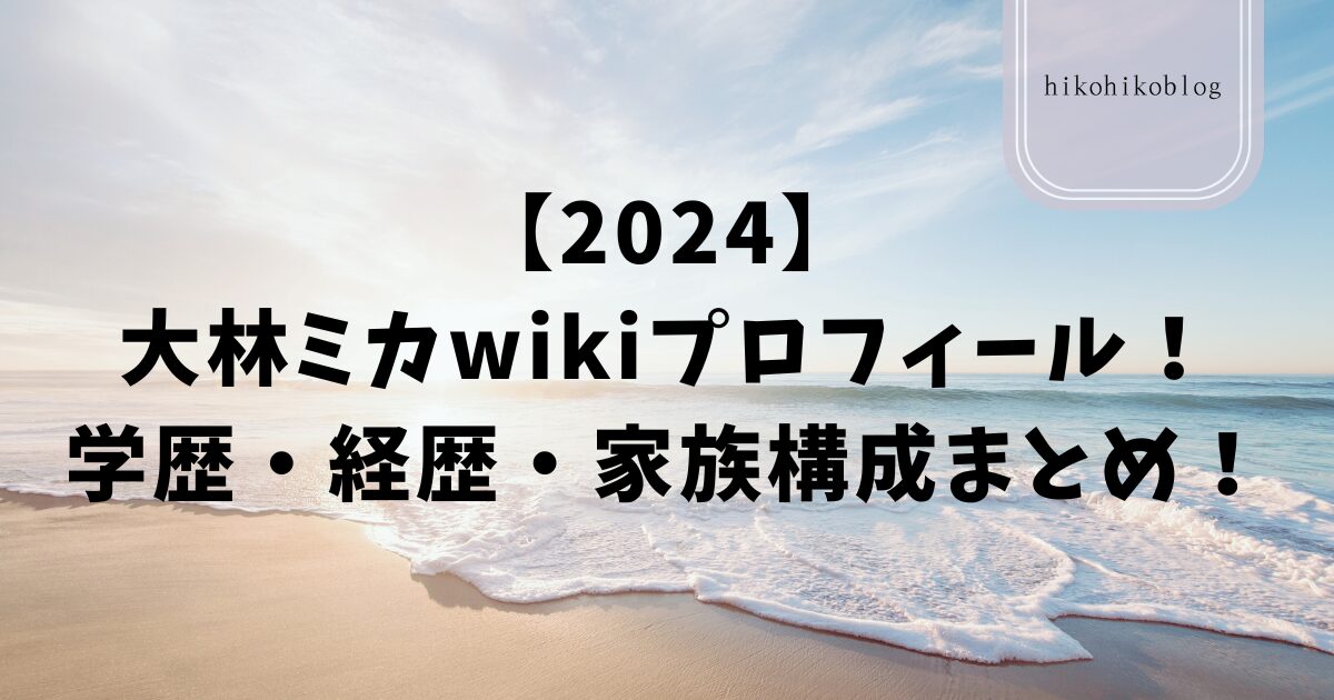 【2024】大林ミカwikiプロフィール！学歴・経歴・家族構成まとめ！