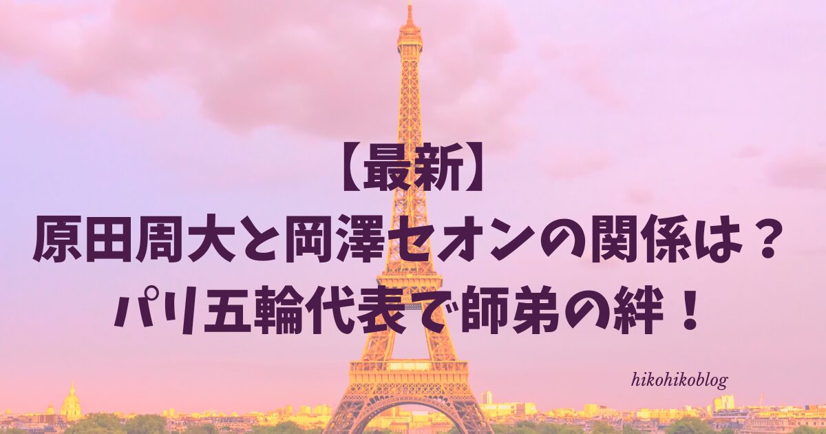 【最新】原田周大と岡澤セオンの関係は？パリ五輪代表で師弟の絆！