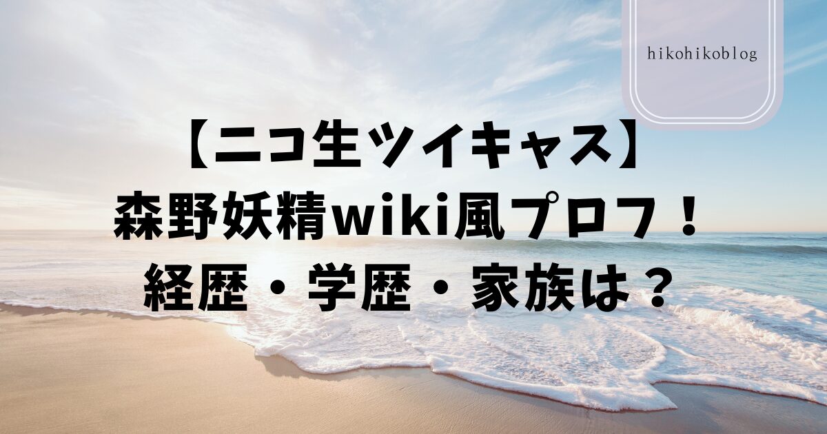 【ニコ生ツイキャス】森野妖精wiki風プロフ！経歴・学歴・家族は？