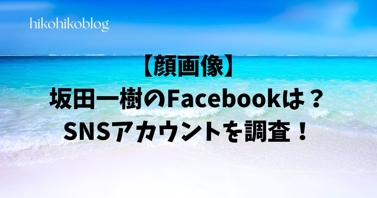 【顔画像】坂田一樹のFacebookは？SNSアカウントを調査！