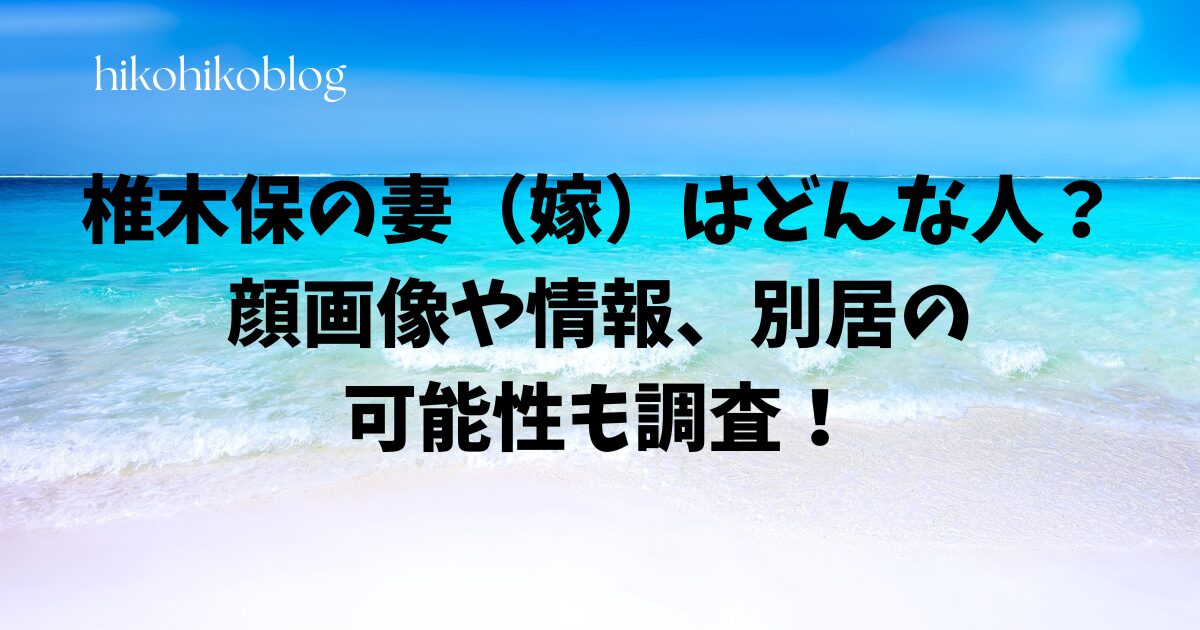 椎木保の妻（嫁）はどんな人？顔画像や情報、別居の可能性も調査！