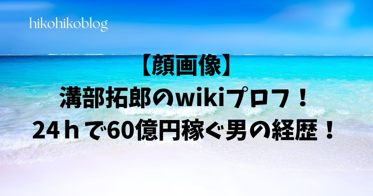 【顔画像】溝部拓郎のwikiプロフ！24ｈで60億円稼ぐ男の経歴！