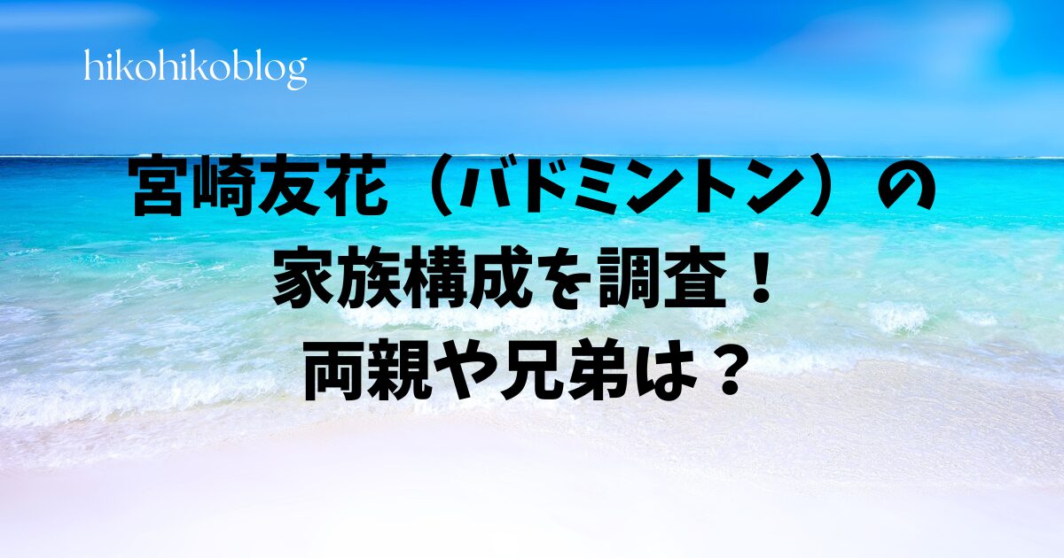 宮崎友花（バドミントン）の家族構成を調査！両親や兄弟は？