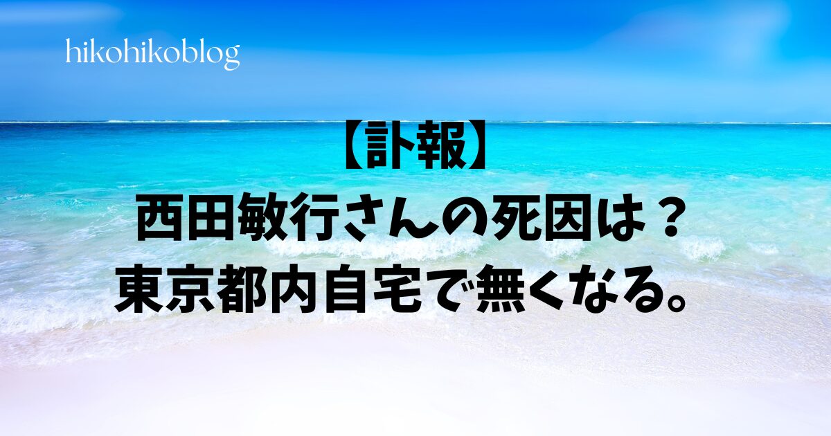 【訃報】西田敏行さんの死因は？東京都内自宅で無くなる。