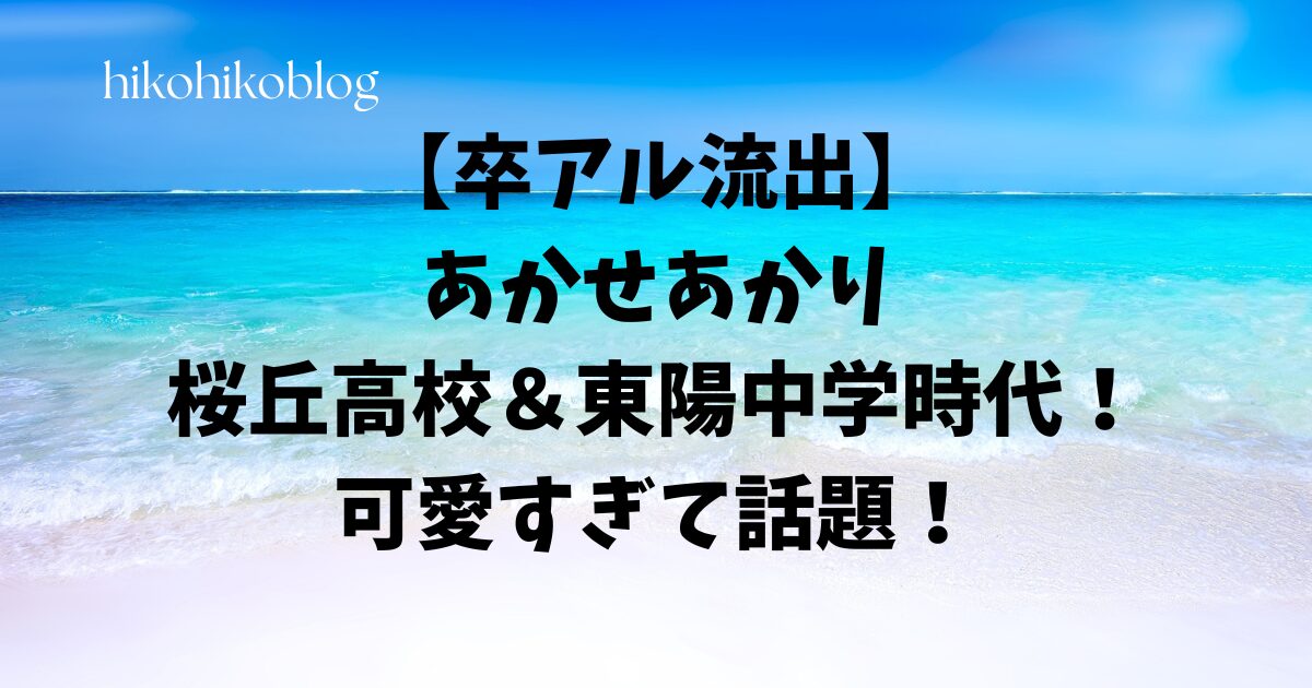 【卒アル流出】あかせあかり桜丘高校＆東陽中学時代！可愛すぎて話題！