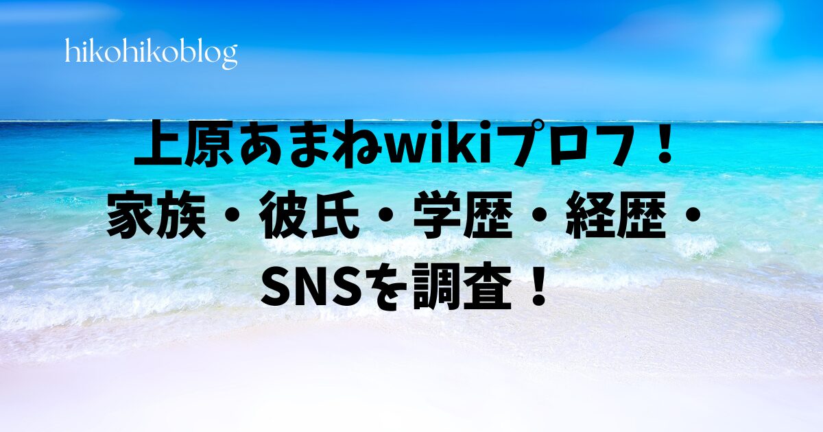 上原あまねwikiプロフ！家族・彼氏・学歴・経歴・SNSを調査！