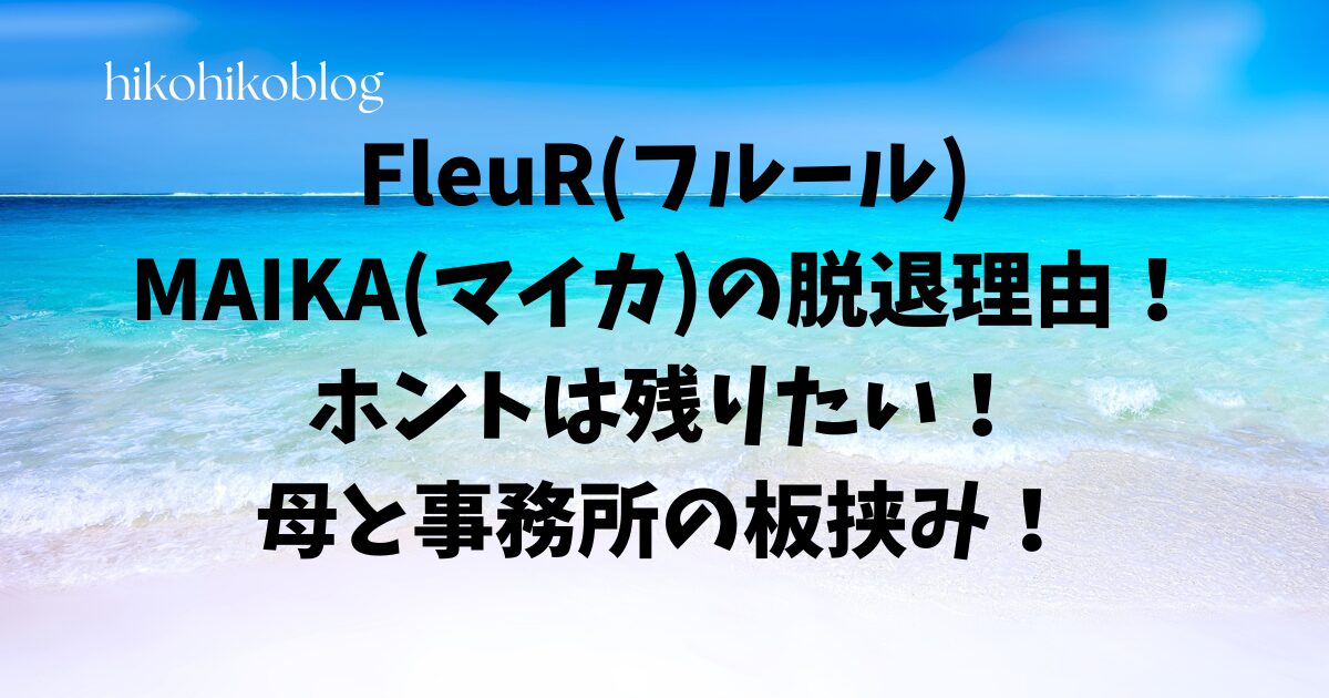 FleuR(フルール)MAIKA(マイカ)の脱退理由！ホントは残りたい！母と事務所の板挟み！