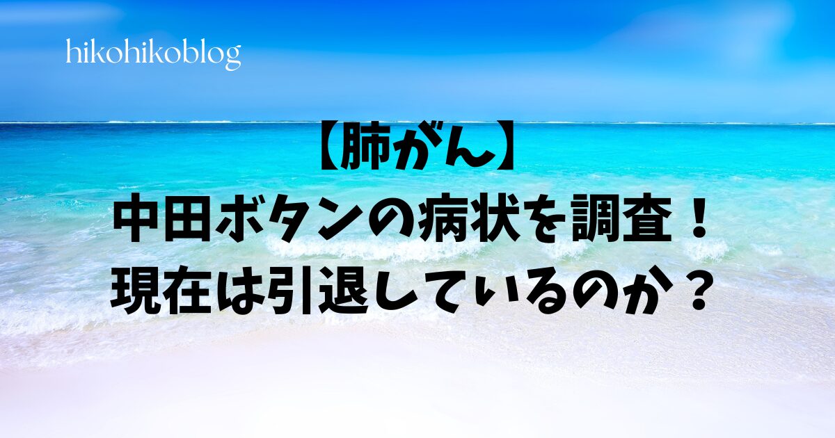 【肺がん】中田ボタンの病状を調査！現在は引退しているのか？