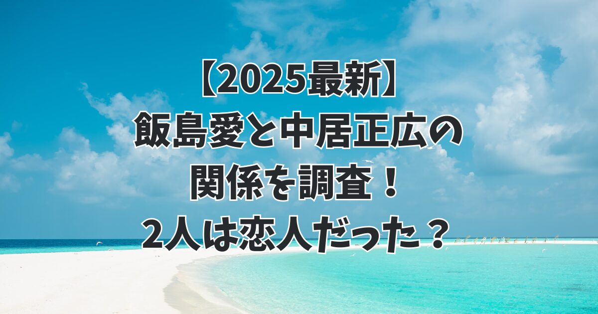 【2025最新】飯島愛と中居正広の関係を調査！2人は恋人だった？