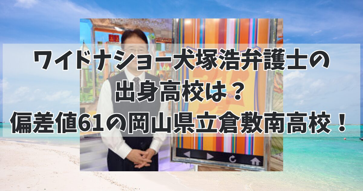 ワイドナショー犬塚浩弁護士の出身高校は？偏差値61の岡山県立倉敷南高校！