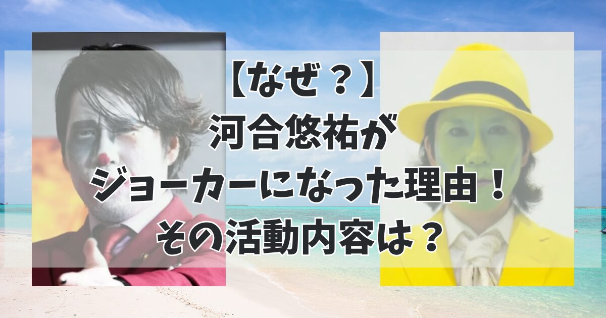 【なぜ？】 河合悠祐が ジョーカーになった理由！ その活動内容は？