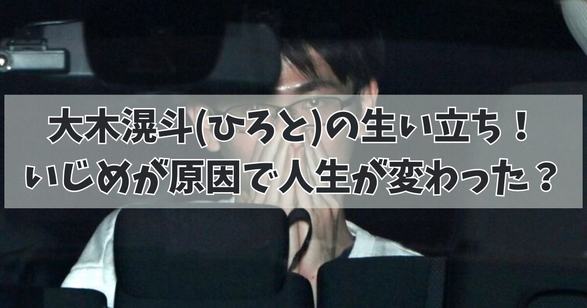 大木滉斗(ひろと)の生い立ち！いじめが原因で人生が変わった？