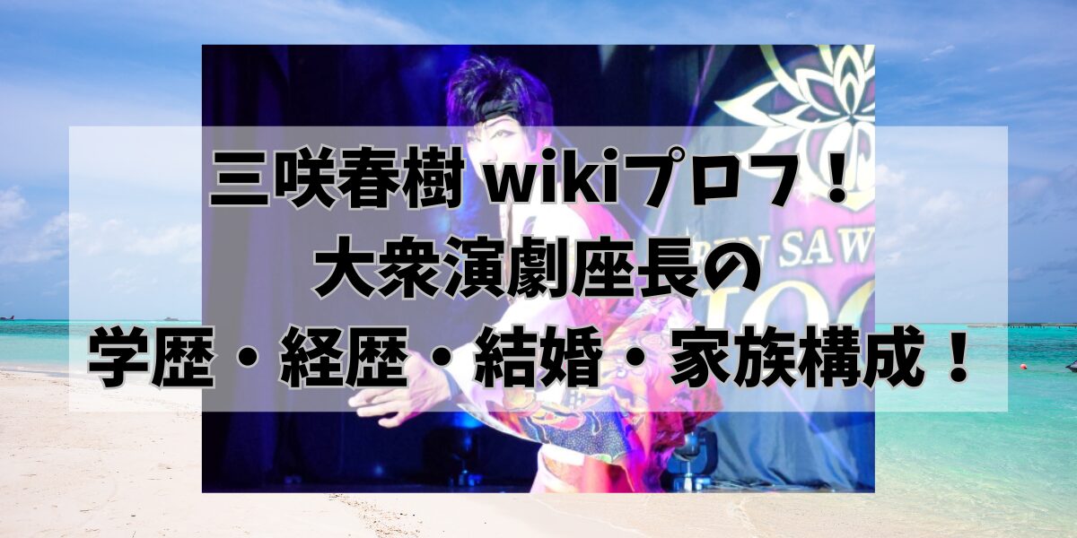 三咲春樹 wikiプロフ！ 大衆演劇座長の 学歴・経歴・結婚・家族構成！