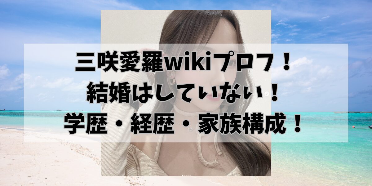 三咲愛羅wikiプロフ！ 結婚はしていない！ 学歴・経歴・家族構成！