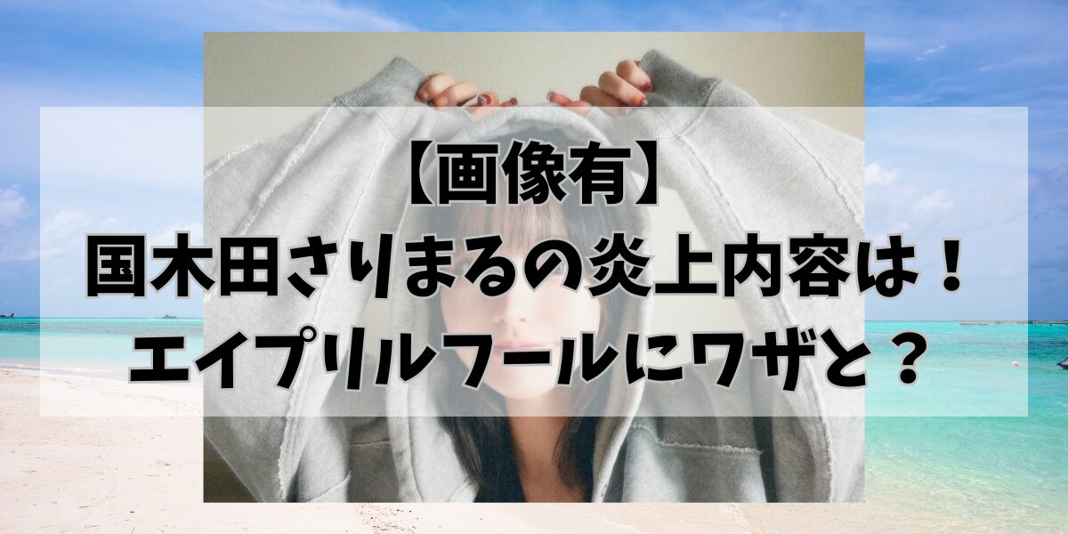 【画像有】 国木田さりまるの炎上内容は！ エイプリルフールにワザと？