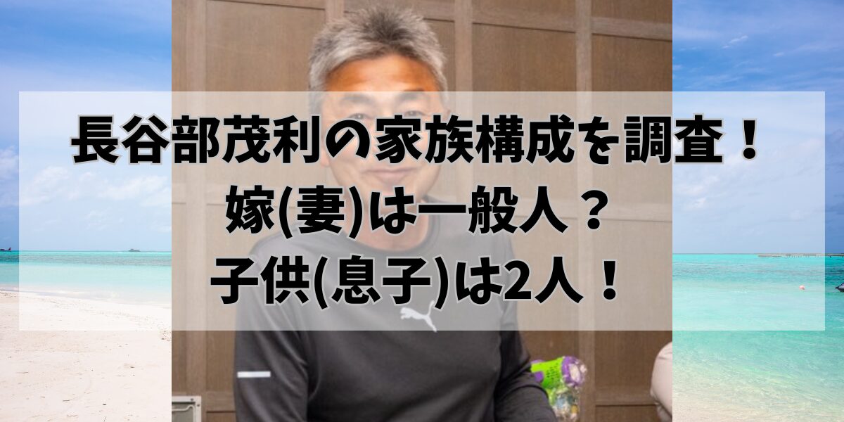 長谷部茂利の家族構成を調査！ 嫁(妻)は一般人？ 子供(息子)は2人！