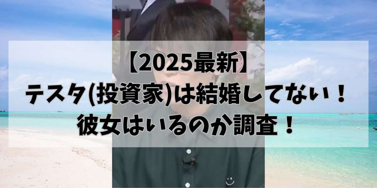 【2025最新】 テスタ(投資家)は結婚してない！彼女はいるのか調査！