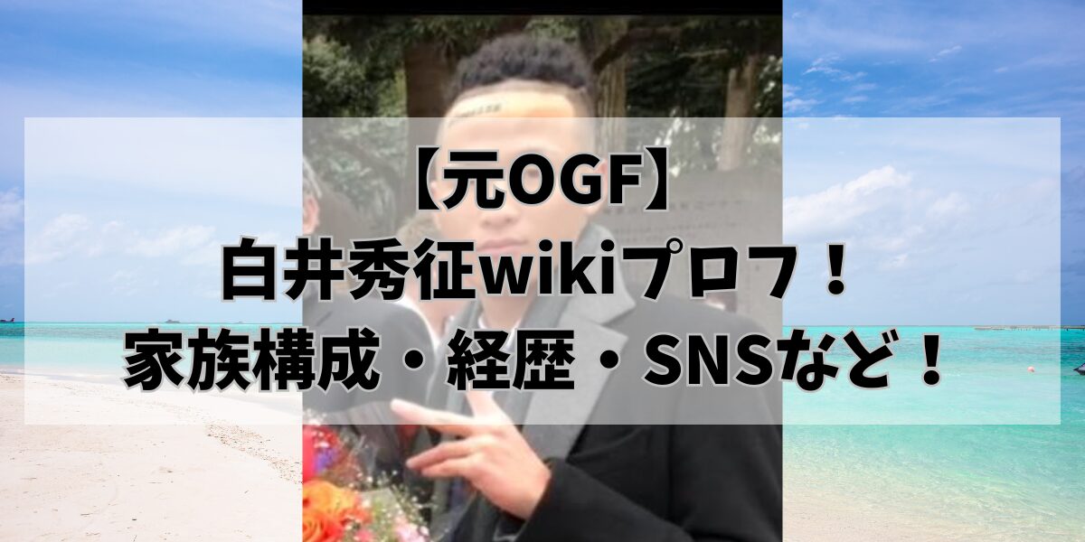 【元OGF】白井秀征wikiプロフ！家族構成・経歴・SNSなど！