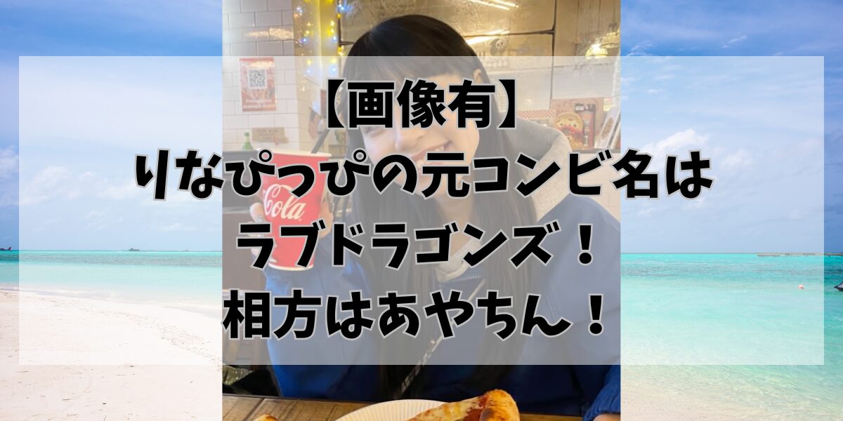 【画像有】 りなぴっぴの元コンビ名は ラブドラゴンズ！ 相方はあやちん！