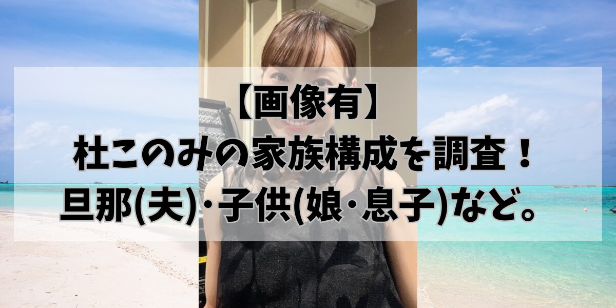 【画像有】 杜このみの家族構成を調査！ 旦那(夫)･子供(娘･息子)など。