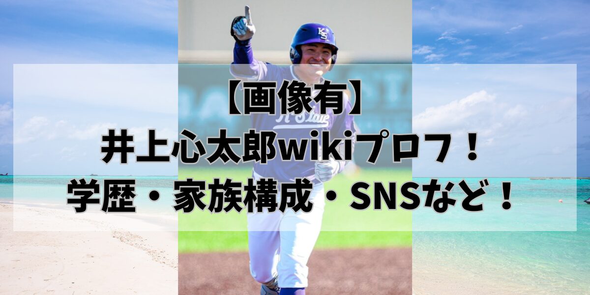 【画像有】 井上心太郎wikiプロフ！ 学歴・家族構成・SNSなど！