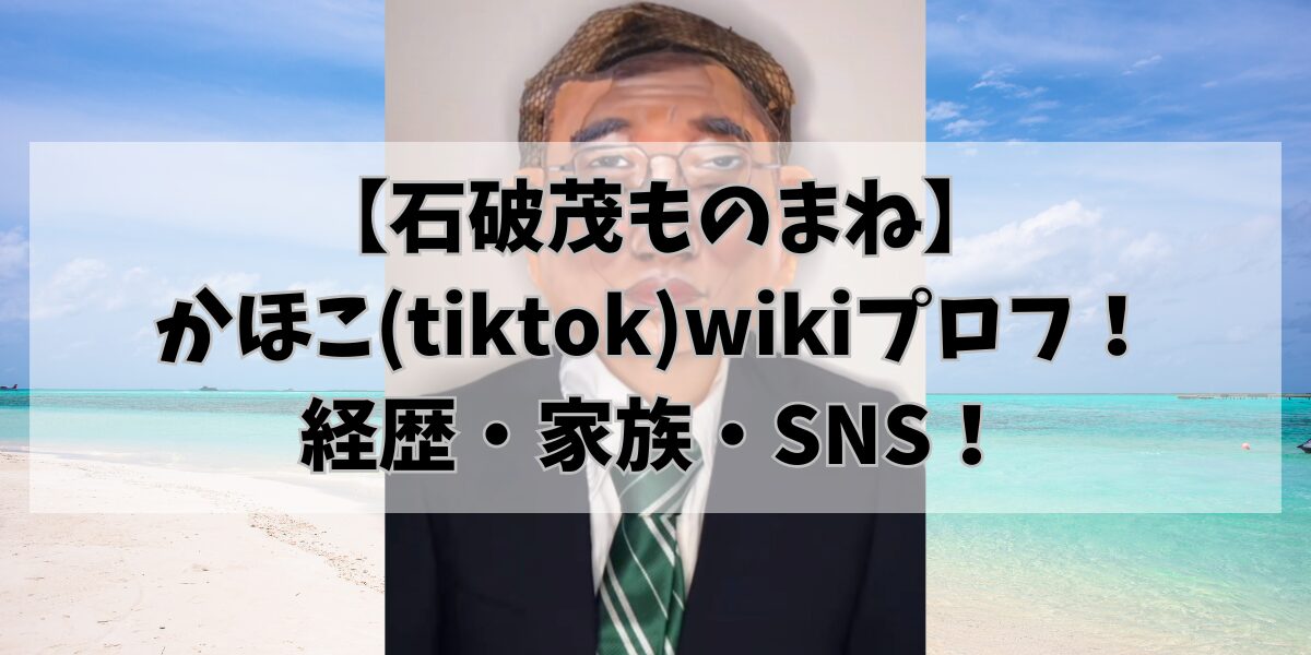 【石破茂ものまね】かほこ(tiktok)wikiプロフ！経歴・家族・SNS！