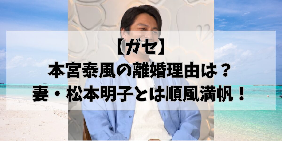 【ガセ】 本宮泰風の離婚理由は？ 妻・松本明子とは順風満帆！
