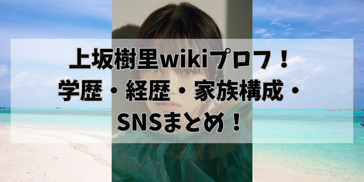 上坂樹里wikiプロフ！学歴・経歴・家族構成・SNSまとめ！