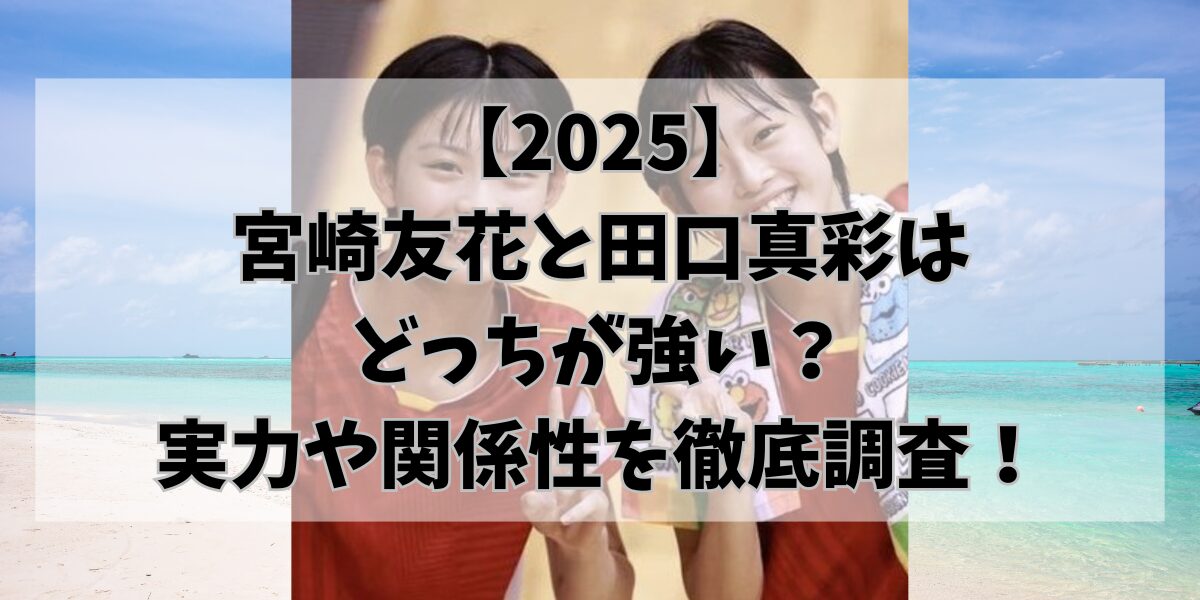 【2025】 宮崎友花と田口真彩は どっちが強い？ 実力や関係性を徹底調査！
