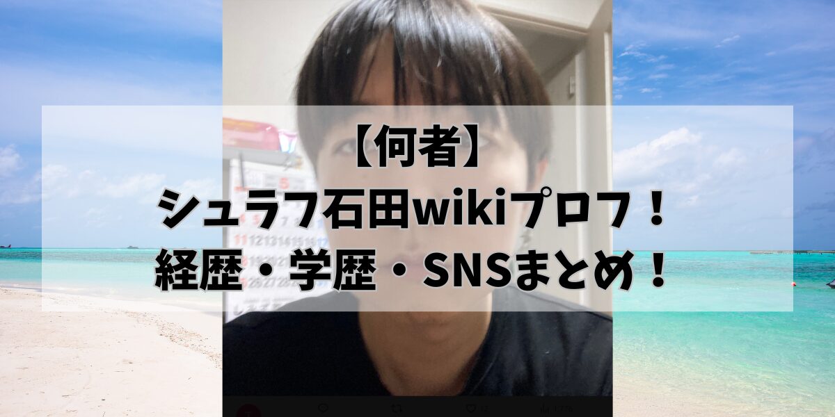 【何者】 シュラフ石田wikiプロフ！ 経歴・学歴・SNSまとめ！
