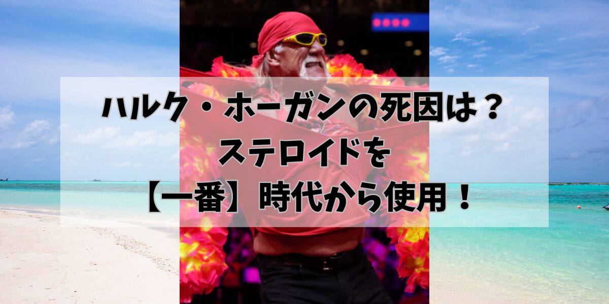ハルク・ホーガンの死因は？ステロイドを【一番】時代から使用！