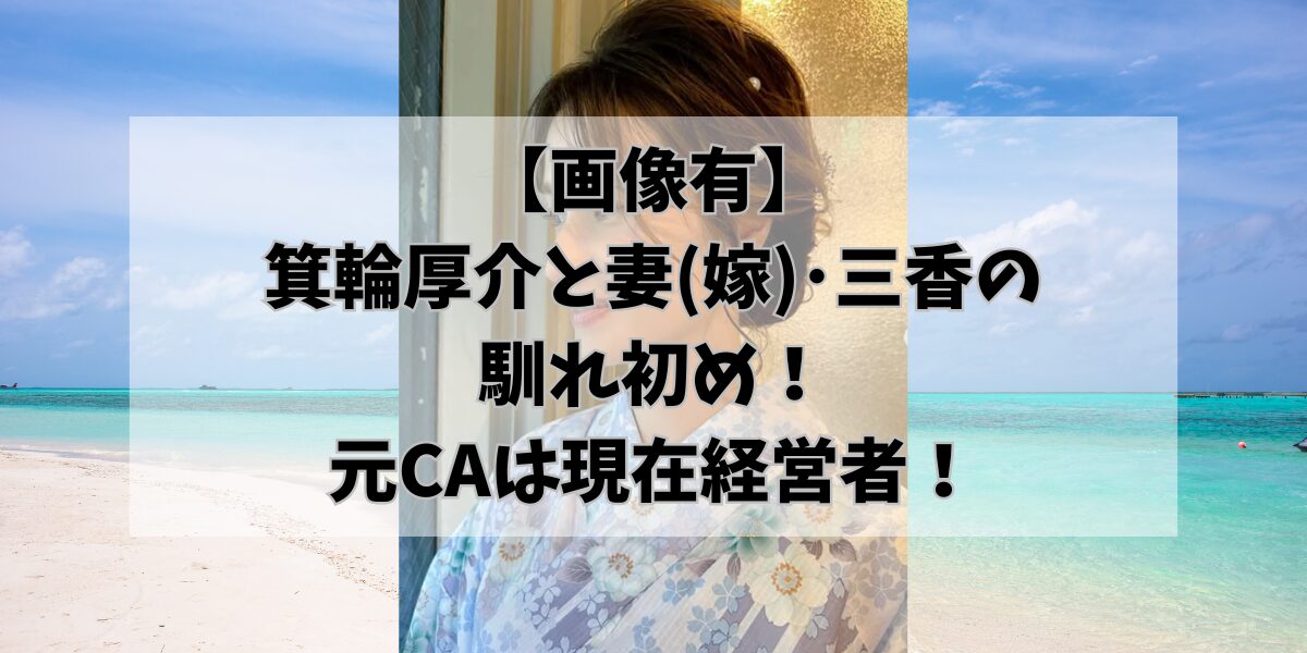 【画像有】 箕輪厚介と妻(嫁)･三香の 馴れ初め！ 元CAで現在経営者！