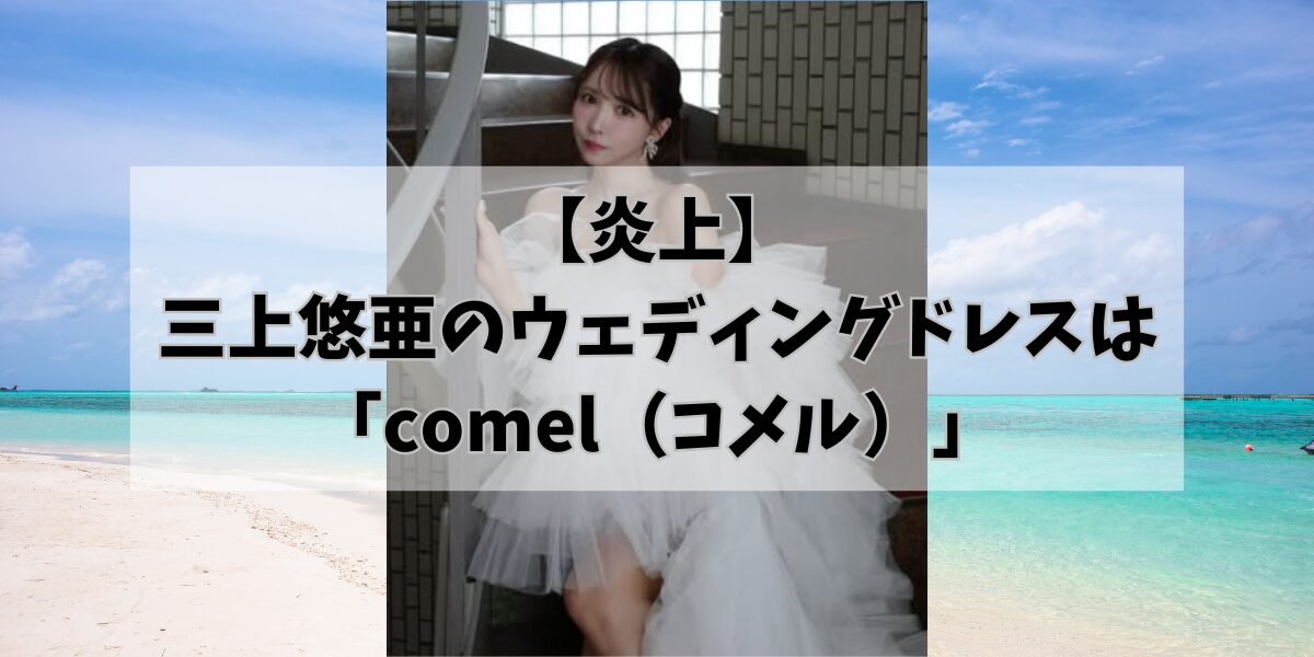 【炎上】 三上悠亜のウェディングドレスは「comel（コメル）」