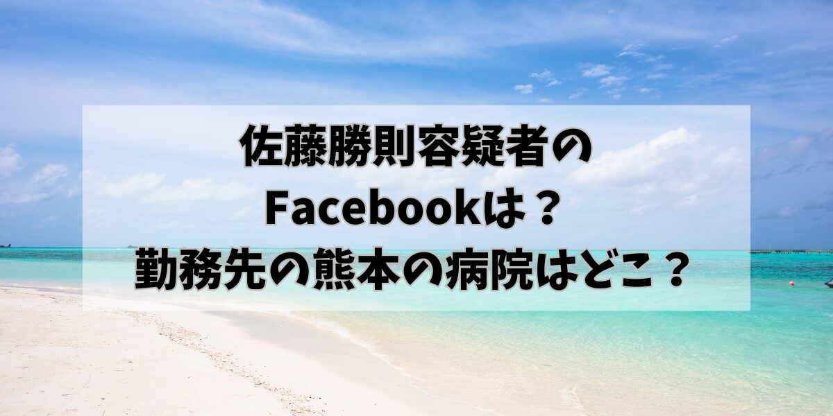 佐藤勝則容疑者の Facebookは？ 勤務先の熊本の病院はどこ？