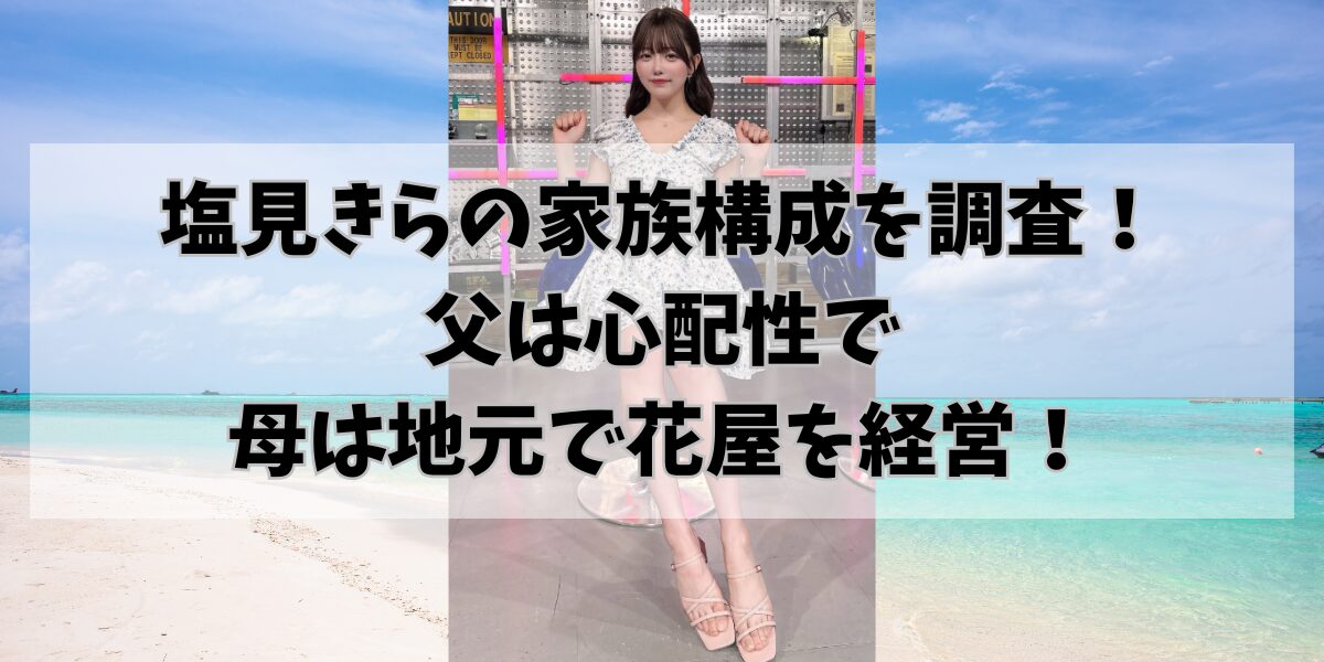 塩見きらの家族構成を調査！父は心配性で母は地元で花屋を経営！