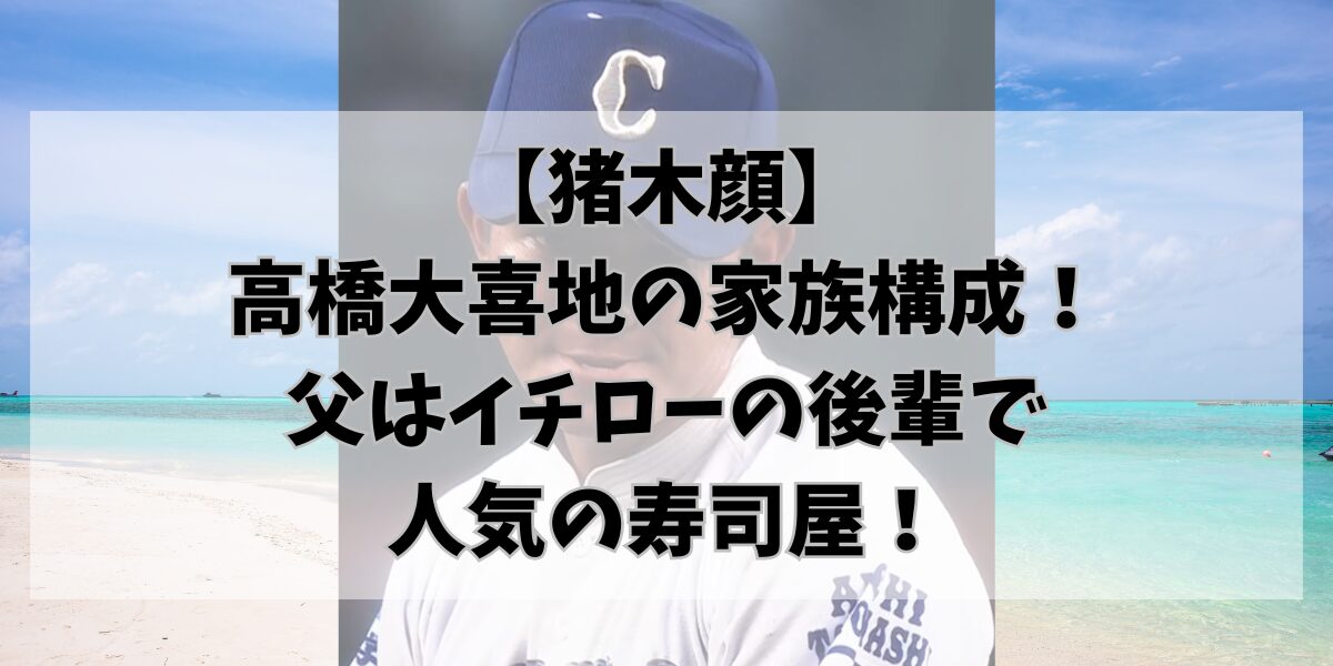 【猪木顔】 高橋大喜地の家族構成！ 父はイチローの後輩で 人気の寿司屋！