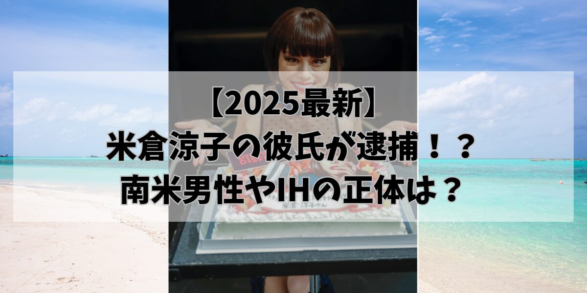 【2025最新】米倉涼子の彼氏が逮捕！？南米男性やIHの正体は？