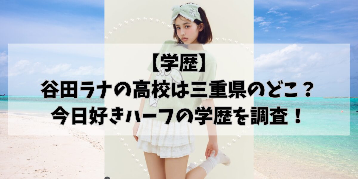 【学歴】谷田ラナの高校は三重県のどこ？今日好きハーフの学歴を調査！