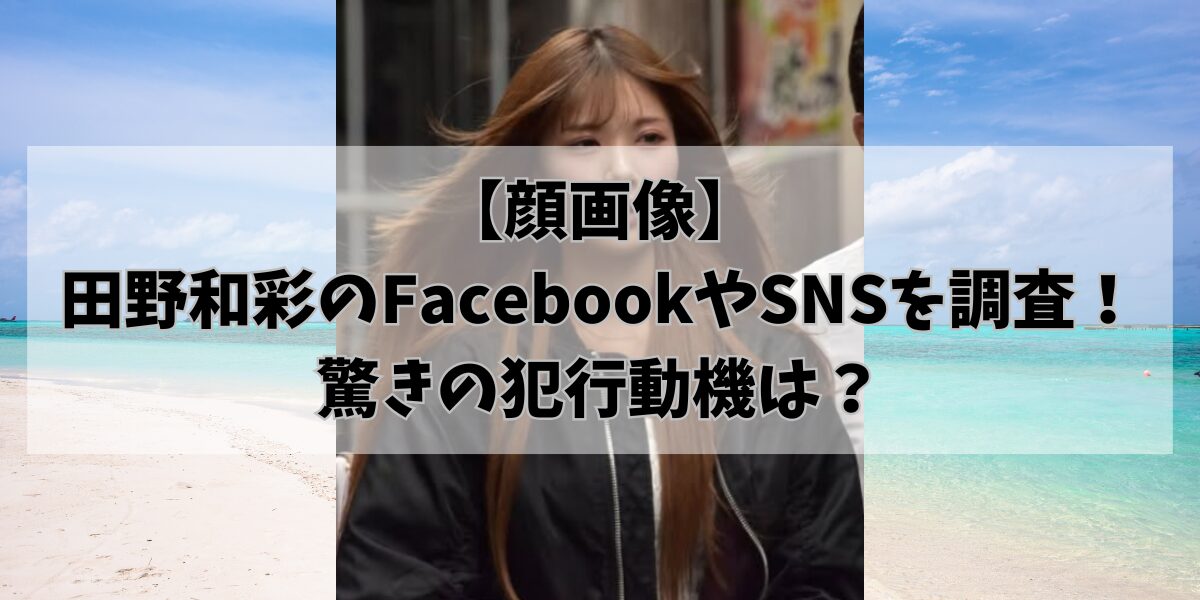 【顔画像】田野和彩のFacebookやSNSを調査！美人店長の犯行動機は？