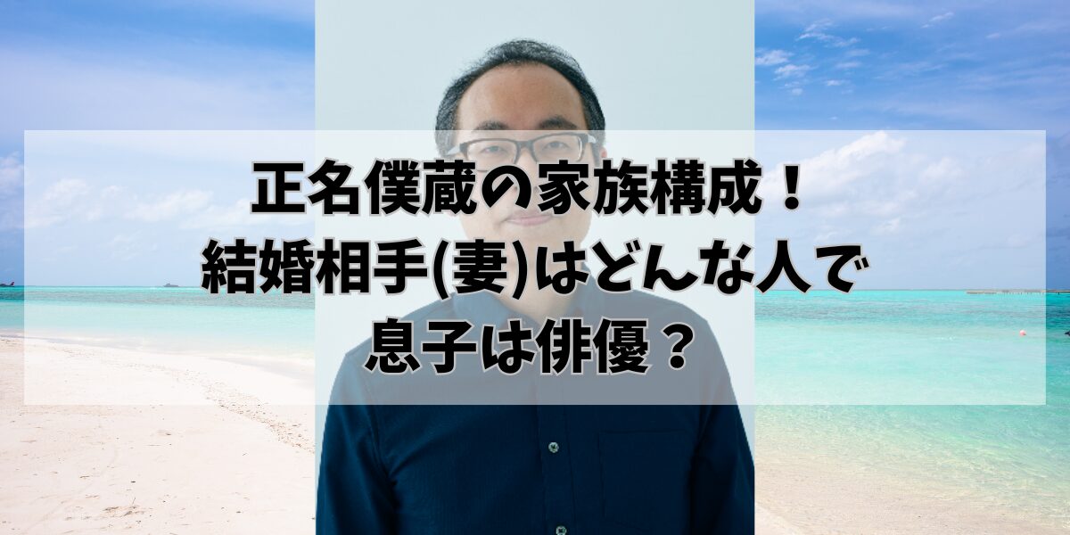 正名僕蔵の家族構成!結婚相手(妻)はどんな人で息子は俳優?