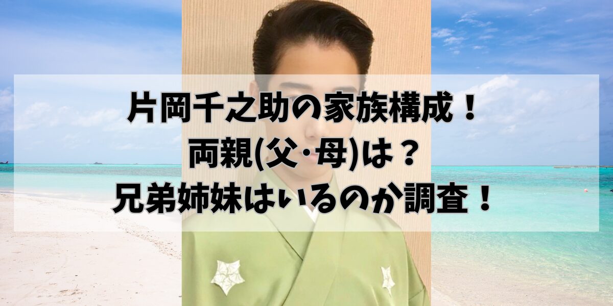 片岡千之助の家族構成!両親(父・母)は?兄弟姉妹はいるのか調査!